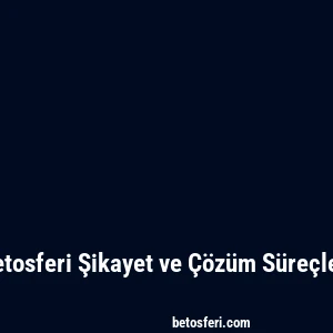 Betosferi Şikayet ve Çözüm Süreçleri